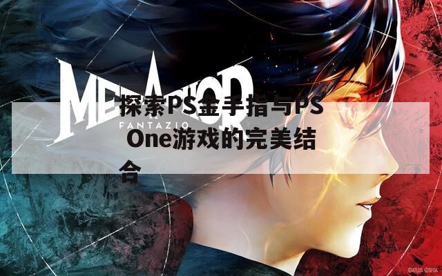 探索PS金手指与PS One游戏的完美结合