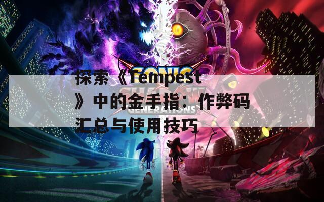 探索《Tempest》中的金手指：作弊码汇总与使用技巧