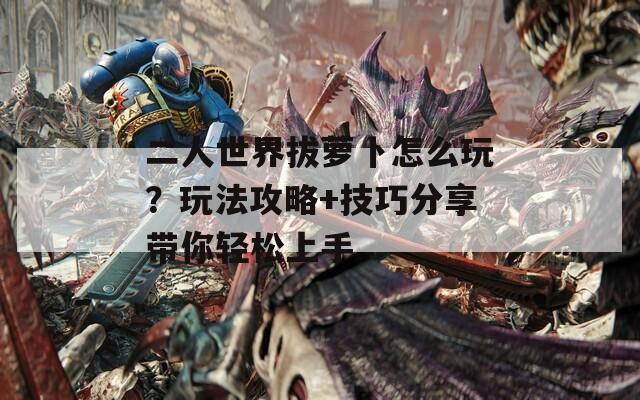 二人世界拔萝卜怎么玩？玩法攻略+技巧分享带你轻松上手