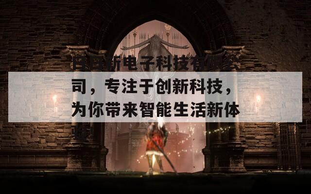日日新电子科技有限公司，专注于创新科技，为你带来智能生活新体验！
