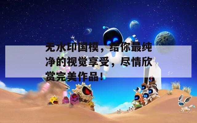 无水印国模，给你最纯净的视觉享受，尽情欣赏完美作品！