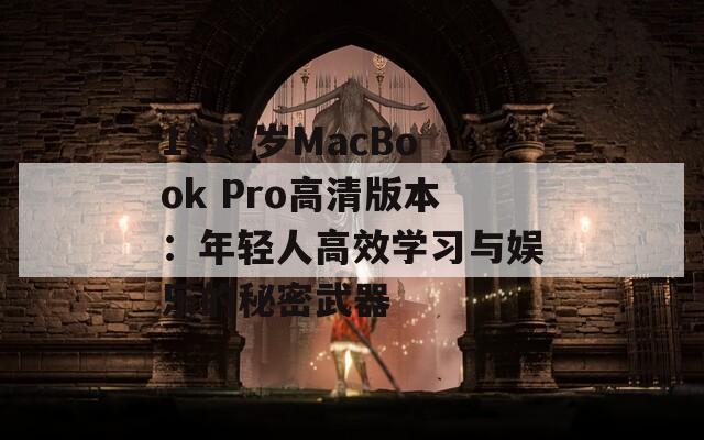 1819岁MacBook Pro高清版本：年轻人高效学习与娱乐的秘密武器