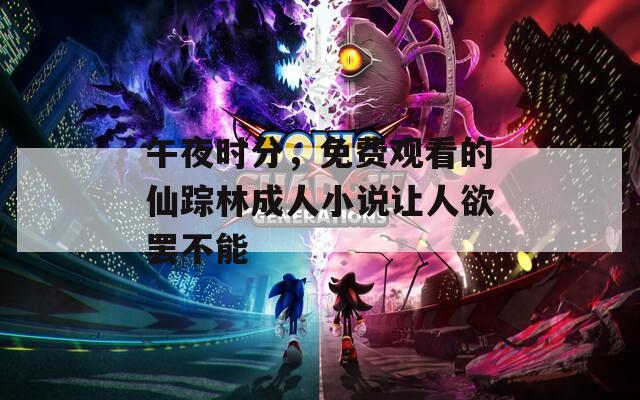 午夜时分，免费观看的仙踪林成人小说让人欲罢不能