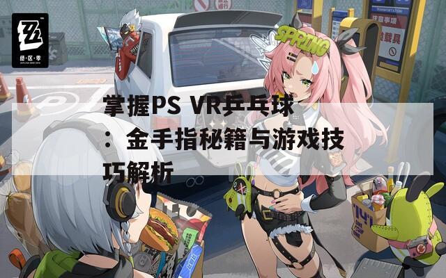掌握PS VR乒乓球：金手指秘籍与游戏技巧解析