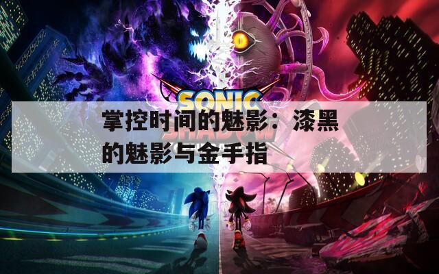 掌控时间的魅影：漆黑的魅影与金手指