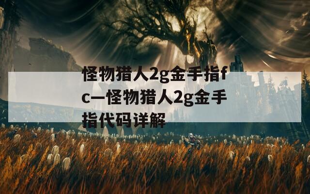 怪物猎人2g金手指fc—怪物猎人2g金手指代码详解