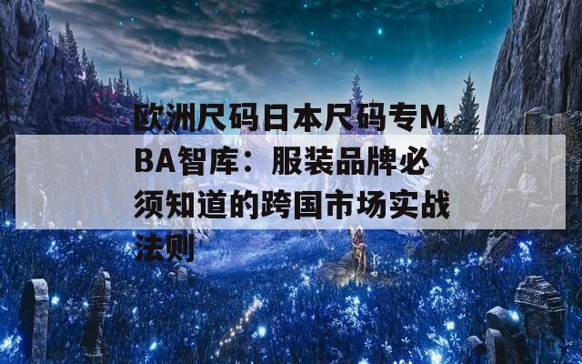 欧洲尺码日本尺码专MBA智库：服装品牌必须知道的跨国市场实战法则