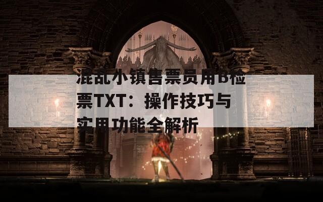 混乱小镇售票员用B检票TXT：操作技巧与实用功能全解析