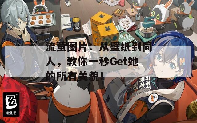 流萤图片：从壁纸到同人，教你一秒Get她的所有美貌！