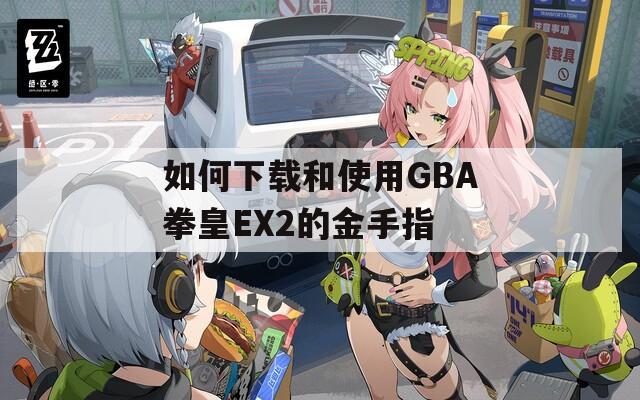 如何下载和使用GBA拳皇EX2的金手指
