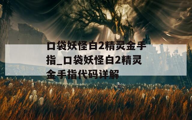 口袋妖怪白2精灵金手指_口袋妖怪白2精灵金手指代码详解