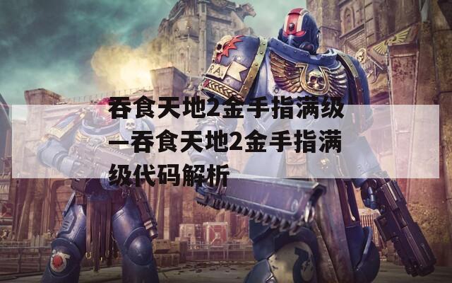 吞食天地2金手指满级—吞食天地2金手指满级代码解析