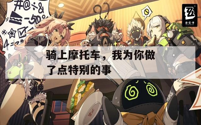 骑上摩托车，我为你做了点特别的事