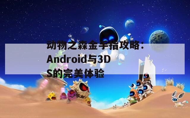 动物之森金手指攻略：Android与3DS的完美体验