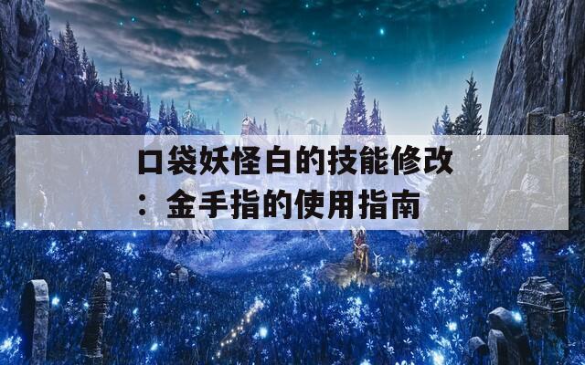 口袋妖怪白的技能修改：金手指的使用指南