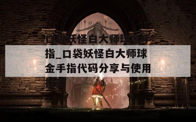 口袋妖怪白大师球金手指_口袋妖怪白大师球金手指代码分享与使用指南