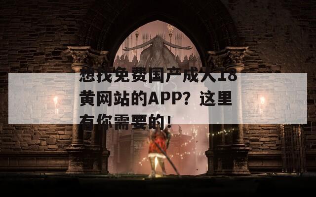 想找免费国产成人18黄网站的APP？这里有你需要的！