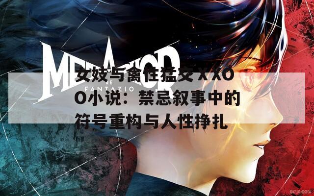 女妓与禽性猛交ⅩXOO小说：禁忌叙事中的符号重构与人性挣扎