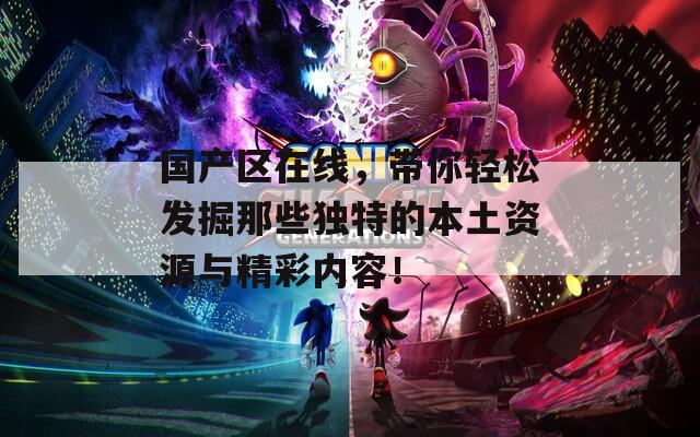 国产区在线，带你轻松发掘那些独特的本土资源与精彩内容！