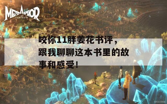 咬你11胖姜花书评，跟我聊聊这本书里的故事和感受！