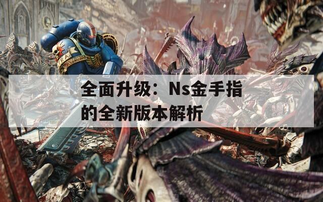 全面升级：Ns金手指的全新版本解析