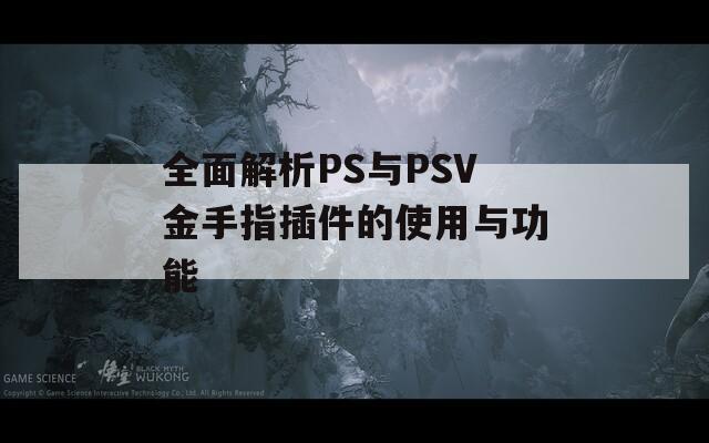 全面解析PS与PSV金手指插件的使用与功能