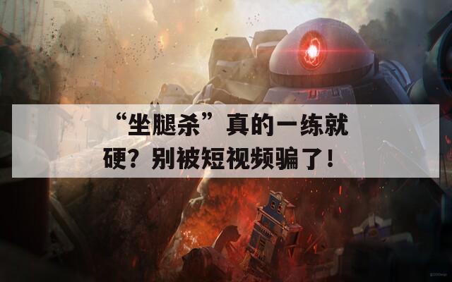 “坐腿杀”真的一练就硬？别被短视频骗了！