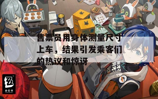售票员用身体测量尺寸上车，结果引发乘客们的热议和惊讶