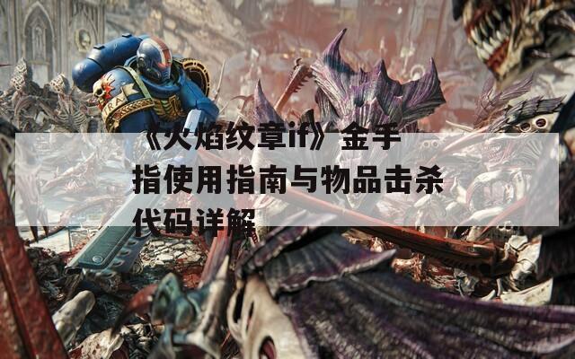 《火焰纹章if》金手指使用指南与物品击杀代码详解