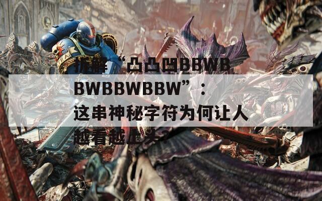 拆解“凸凸凹BBWBBWBBWBBW”：这串神秘字符为何让人越看越上头？