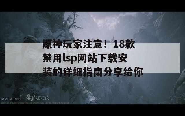 原神玩家注意！18款禁用lsp网站下载安装的详细指南分享给你