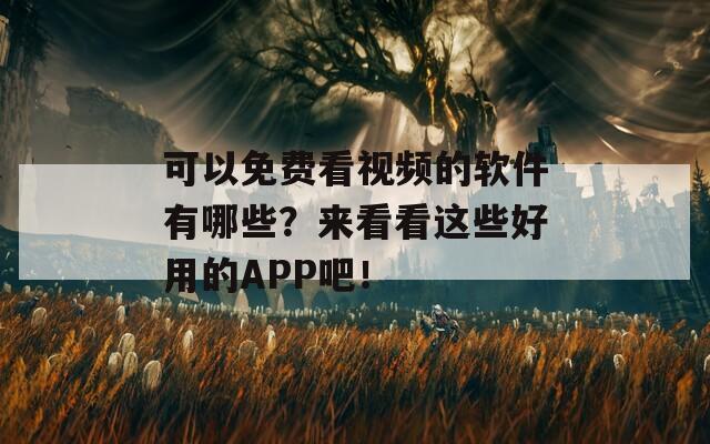 可以免费看视频的软件有哪些？来看看这些好用的APP吧！