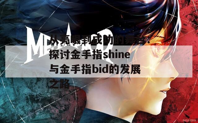 从亮眼到成功的舞台：探讨金手指shine与金手指bid的发展之路