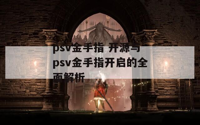 psv金手指 开源与psv金手指开启的全面解析