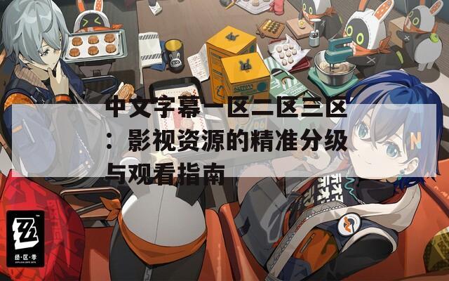 中文字幕一区二区三区：影视资源的精准分级与观看指南