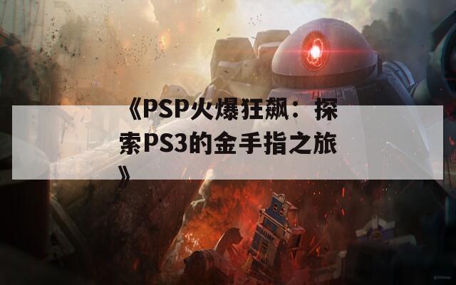 《PSP火爆狂飙：探索PS3的金手指之旅》