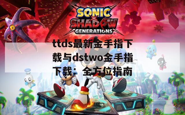 ttds最新金手指下载与dstwo金手指下载：全方位指南