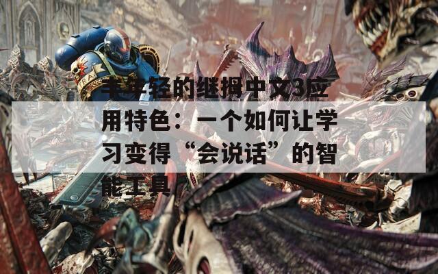 丰年轻的继拇中文3应用特色：一个如何让学习变得“会说话”的智能工具