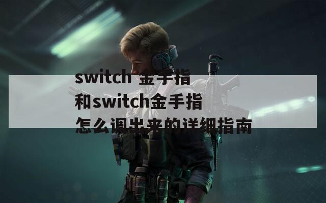 switch 金手指和switch金手指怎么调出来的详细指南
