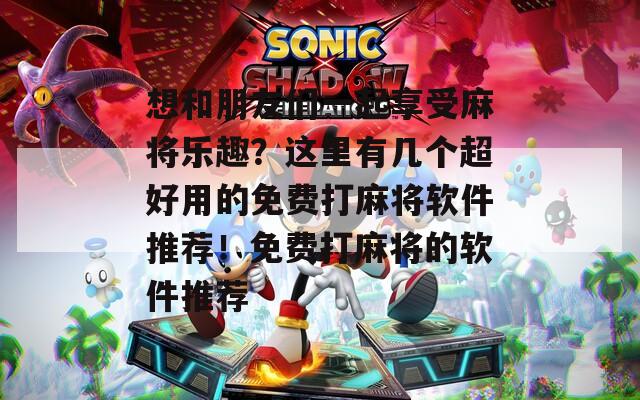 想和朋友们一起享受麻将乐趣？这里有几个超好用的免费打麻将软件推荐！免费打麻将的软件推荐
