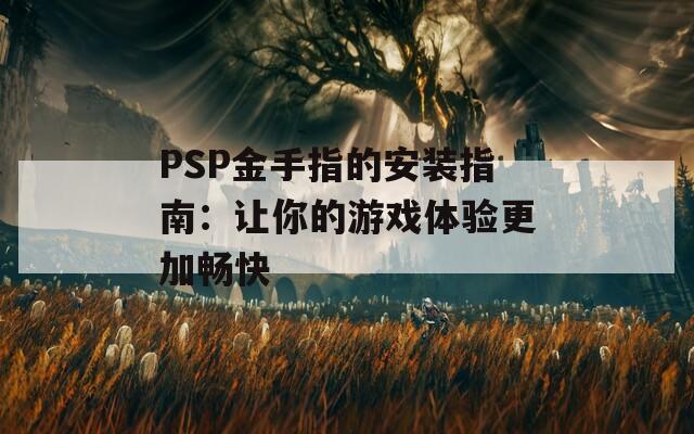 PSP金手指的安装指南：让你的游戏体验更加畅快