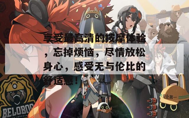 享受最高清的按摩体验，忘掉烦恼，尽情放松身心，感受无与伦比的舒适感！