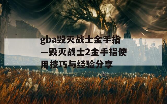 gba毁灭战士金手指—毁灭战士2金手指使用技巧与经验分享