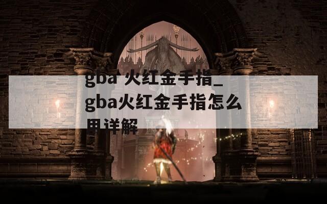 gba 火红金手指_gba火红金手指怎么用详解