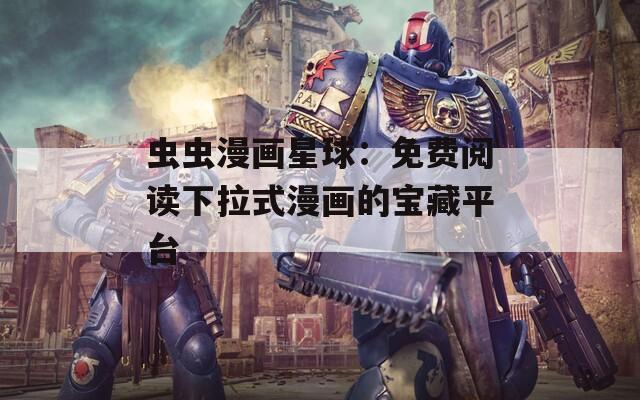 虫虫漫画星球：免费阅读下拉式漫画的宝藏平台