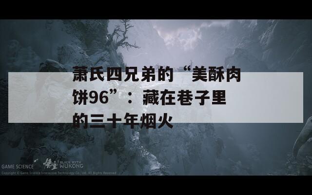萧氏四兄弟的“美酥肉饼96”：藏在巷子里的三十年烟火