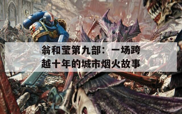 翁和莹第九部：一场跨越十年的城市烟火故事