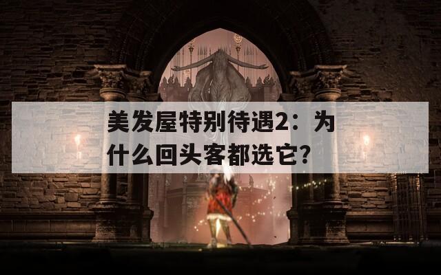 美发屋特别待遇2：为什么回头客都选它？