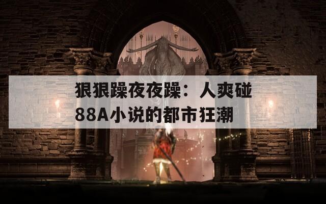 狠狠躁夜夜躁：人爽碰88A小说的都市狂潮
