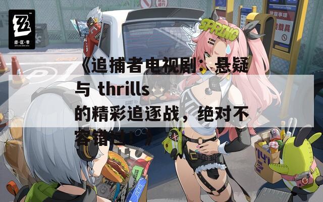 《追捕者电视剧：悬疑与 thrills 的精彩追逐战，绝对不容错过！》